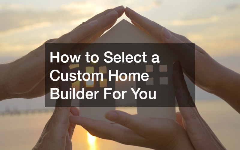 How to Select a Custom Home Builder For You