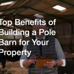 Top Benefits of Building a Pole Barn for Your Property