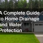 A Complete Guide to Home Drainage and Water Protection