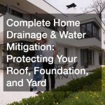 Complete Home Drainage and Water Mitigation  Protecting Your Roof, Foundation, and Yard