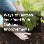 Ways to Refresh Your Yard With Outdoor Improvements